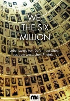 Lebenswege von Opfern der Shoah aus dem westlichen Rheinland / We, The Six Million