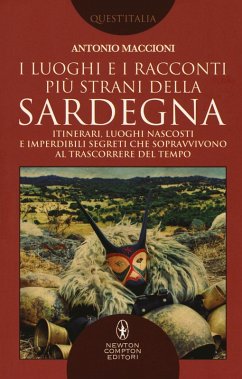 I luoghi e i racconti più strani della Sardegna. Itinerari, luoghi nascosti e imperdibili segreti che sopravvivono al trascorrere del tempo - Maccioni, Antonio