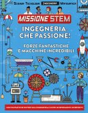 Ingegneria: che passione! Forze fantastiche e macchine incredibili. Missione Stem Ingegneria: che passione! Forze fantastiche e macchine incredibili. Missione Stem