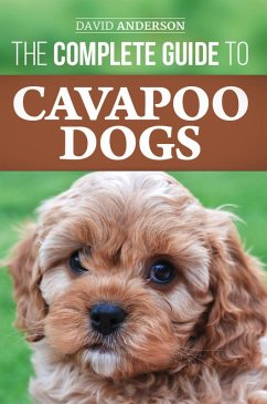 The Complete Guide to Cavapoo Dogs: Everything You Need to Know to Sucessfully Raise and Train Your New Cavapoo Puppy (eBook, ePUB) - Anderson, David
