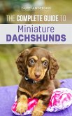 The Complete Guide to Miniature Dachshunds: A Step-by-Step Guide to Successfully Raising Your New Miniature Dachshund (eBook, ePUB)