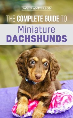 The Complete Guide to Miniature Dachshunds: A Step-by-Step Guide to Successfully Raising Your New Miniature Dachshund (eBook, ePUB) - Anderson, David