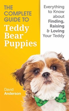 The Complete Guide To Teddy Bear Puppies: Everything to Know About Finding, Raising, and Loving your Teddy (eBook, ePUB) - Anderson, David