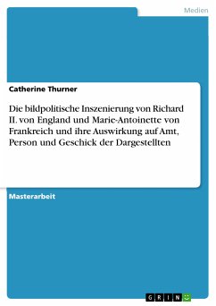 Die bildpolitische Inszenierung von Richard II. von England und Marie-Antoinette von Frankreich und ihre Auswirkung auf Amt, Person und Geschick der Dargestellten (eBook, PDF) - Thurner, Catherine