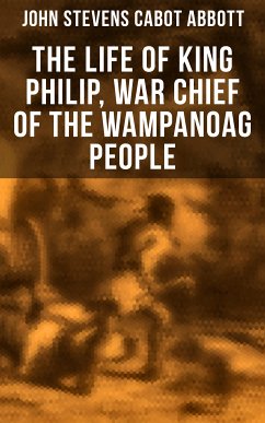 The Life of King Philip, War Chief of the Wampanoag People (eBook, ePUB) - Abbott, John Stevens Cabot