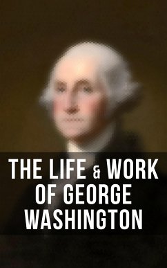 The Life & Work of George Washington (eBook, ePUB) - Washington, George; Irving, Washington; Wilson, Woodrow; Conway, Moncure D.; Sachse, Julius F.