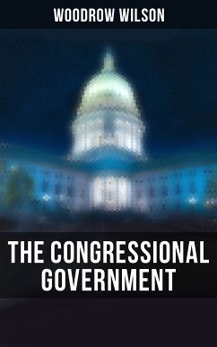 The Congressional Government (eBook, ePUB) - Wilson, Woodrow