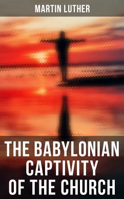 The Babylonian Captivity of the Church (eBook, ePUB) - Luther, Martin