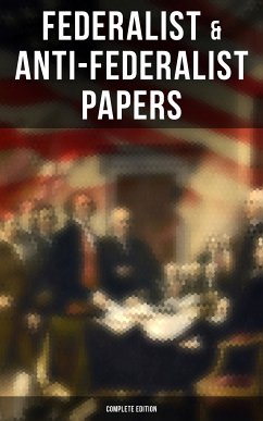 Federalist & Anti-Federalist Papers - Complete Edition (eBook, ePUB) - Hamilton, Alexander; Madison, James; Jay, John; Bryan, Samuel; Henry, Patrick