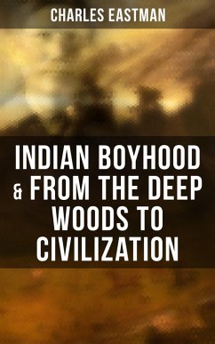 Indian Boyhood & From the Deep Woods to Civilization (eBook, ePUB) - Eastman, Charles