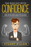 Confidence: The Nice Guy Myth - How to Get What You Want in Love and Life without Being a Pushover (eBook, ePUB)