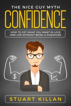 Confidence: The Nice Guy Myth - How to Get What You Want in Love and Life without Being a Pushover (eBook, ePUB) - Killan, Stuart