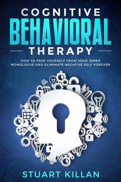 Cognitive Behavioral Therapy: How to Free Yourself from Your Inner Monologue and Eliminate Negative Self Forever (eBook, ePUB) - Killan, Stuart