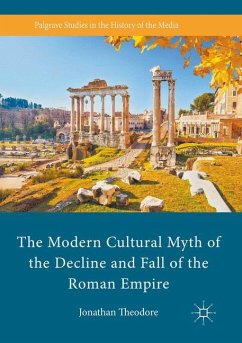 The Modern Cultural Myth of the Decline and Fall of the Roman Empire - Theodore, Jonathan