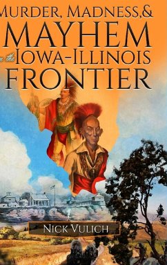 Murder, Madness, and Mayhem on the Iowa Illinois Frontier - Vulich, Nick