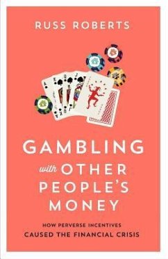 Gambling with Other People's Money: How Perverse Incentives Caused the Financial Crisis Volume 692 - Roberts, Russ