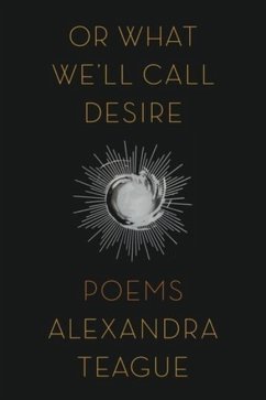 Or What We'll Call Desire: Poems - Teague, Alexandra