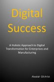 Digital Success: A Holistic Approach to Digital Transformation for Enterprises and Manufacturers (eBook, ePUB)