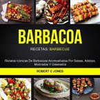 Barbacoa: Recetas Icónicas De Barbacoas Acompañadas Por Salsas, Adobos, Marinadas Y Glaseados (Recetas: Barbecue) (eBook, ePUB)