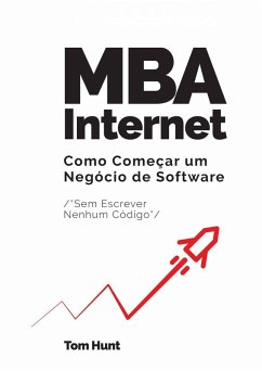 MBA Internet: Como começar um negócio de software (sem escrever nenhum código) (eBook, ePUB) - Hunt, Tom