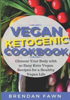Vegan Ketogenic Cookbook: Cleanse Your Body with 30 Easy Keto Vegan Recipes for a Healthy Vegan Life (Low Carb and High Fat, Plant Based Keto Di - Fawn, Brendan