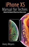 iPhone XS Manual for Techies: Master the Newest iPhone in an Hour or Less