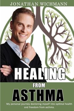 Healing from Asthma: My Personal Journey Doctoring Myself Into Optimal Health and Freedom from Asthma. - Wichmann, Jonathan M.
