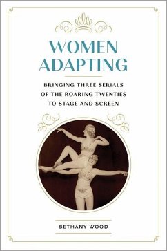Women Adapting: Bringing Three Serials of the Roaring Twenties to Stage and Screen - Wood, Bethany