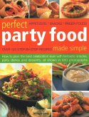 Perfect Party Food Made Simple: Over 120 Step-By-Step Recipes: How to Plan the Best Celebration Ever with Fantastic Snacks, Party Dishes and Desserts,