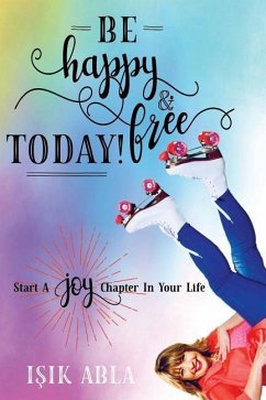 Be Happy and Free Today!: Start a Joy Chapter in Your Life - Abla, Isik