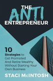 The Anti-Entrepreneur: 10 Strategies to Get Promoted and Retire Wealthy Without Starting Your Own Business