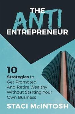 The Anti-Entrepreneur: 10 Strategies to Get Promoted and Retire Wealthy Without Starting Your Own Business - McIntosh, Staci