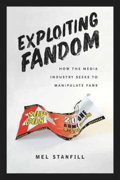 Exploiting Fandom: How the Media Industry Seeks to Manipulate Fans - Stanfill, Mel