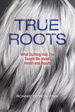 True Roots: What Quitting Hair Dye Taught Me about Health and Beauty - Citron-Fink, Ronnie