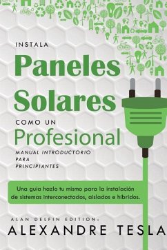 Instala Paneles Solares Como Un Profesional Manual Introductorio Para Principiantes: Una Gu - Tesla, Alexandre