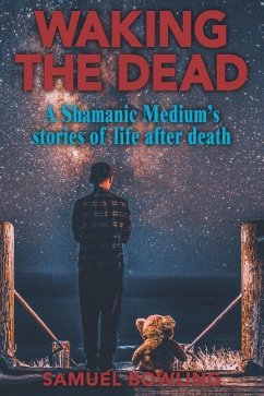 Waking the Dead: A Shamanic Medium's Stories of Life After Death - Bowling, Samuel