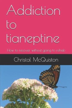 Addiction to Tianeptine: How to Recover Without Going to Rehab - McQuiston, Christal