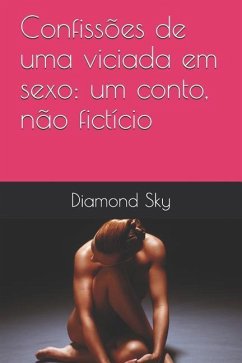 Confissões de uma viciada em sexo: um conto, não fictício - Sky, Diamond