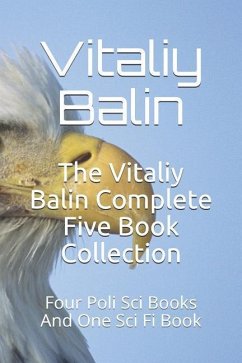 The Vitaliy Balin Complete Five Book Collection: Four Poli Sci Books And One Sci Fi Book - Balin, Vitaliy