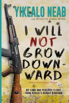 I Will Not Grow Downward - Memoir Of An Eritrean Refugee: My Long And Perilous Flight From Africa's Hermit Kingdom - Howe, Kenneth James; Neab, Yikealo