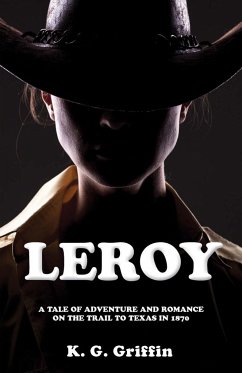 Leroy: A Tale of Adventure and Romance on the Trail to Texas in 1870 - Griffin, K. G.