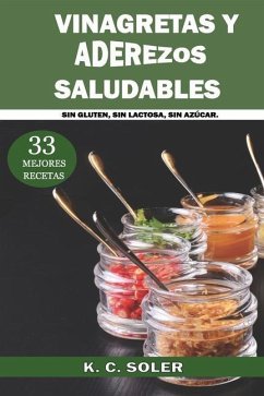 33 Mejores Recetas Vinagretas y Aderezos Saludables: Sin Gluten, Sin Lactosa, Sin Azúcar - Soler, K. C.