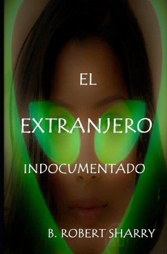 El Extranjero Indocumentado: The Undocumented Alien - Sharry, B. Robert