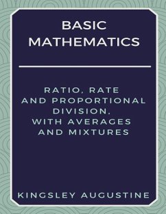 Basic Mathematics: Ratio, Rate and Proportional Division, with Averages and Mixtures - Augustine, Kingsley