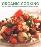 Organic Cooking: 150 Deliciously Healthy Recipes Shown in 250 Photographs