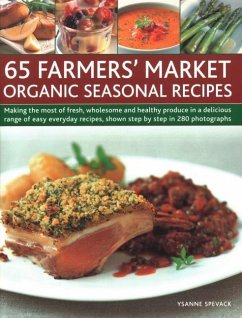 65 Farmers' Market Organic Seasonal Recipes: Making the Most of Fresh Organic Produce in 65 Delicious Recipes, Shown Step by Step in 280 Photographs - Spevack, Ysanne