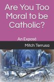 Are You Too Moral to Be Catholic?: An Exposé