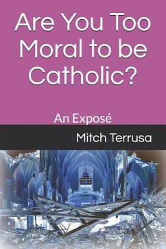 Are You Too Moral to Be Catholic?: An Exposé - Terrusa, Mitch