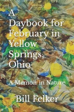 A Daybook for February in Yellow Springs, Ohio: A Memoir in Nature - Felker, Bill