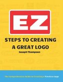 EZ Steps to Creating a Great Logo: The Comprehensive Guide to Creating a Timeless Logo